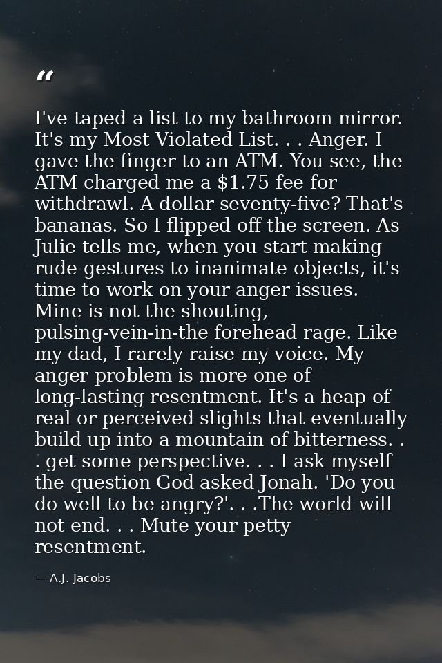 I've taped a list to my bathroom mirror. It's my Most Violated List. . . Anger. I gave the finger to an ATM. You see, th — A.J. Jacobs