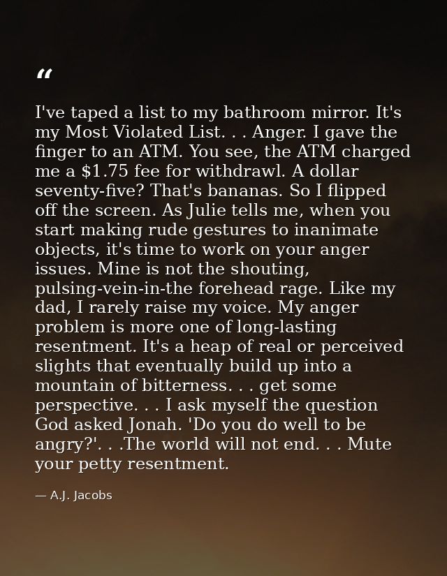 I've taped a list to my bathroom mirror. It's my Most Violated List. . . Anger. I gave the finger to an ATM. You see, th — A.J. Jacobs