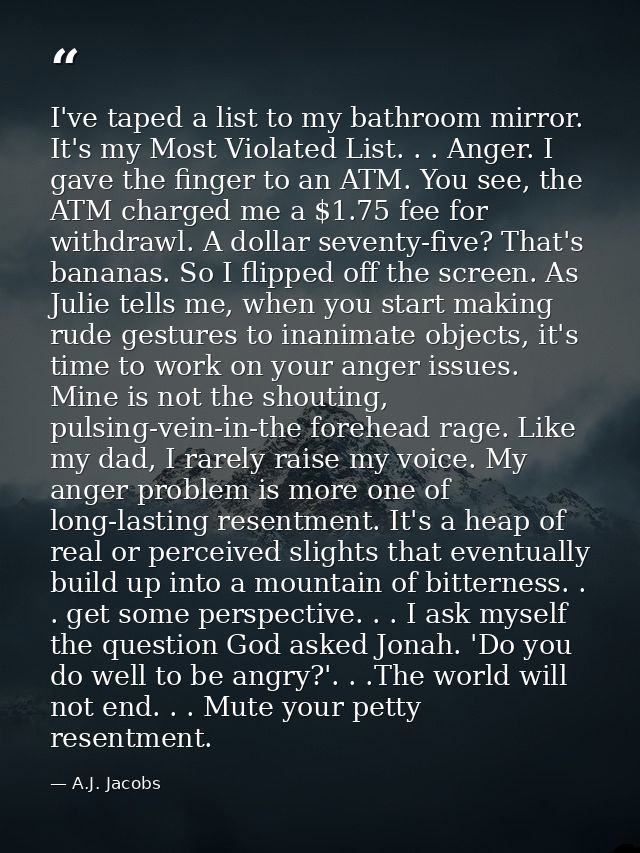 I've taped a list to my bathroom mirror. It's my Most Violated List. . . Anger. I gave the finger to an ATM. You see, th — A.J. Jacobs