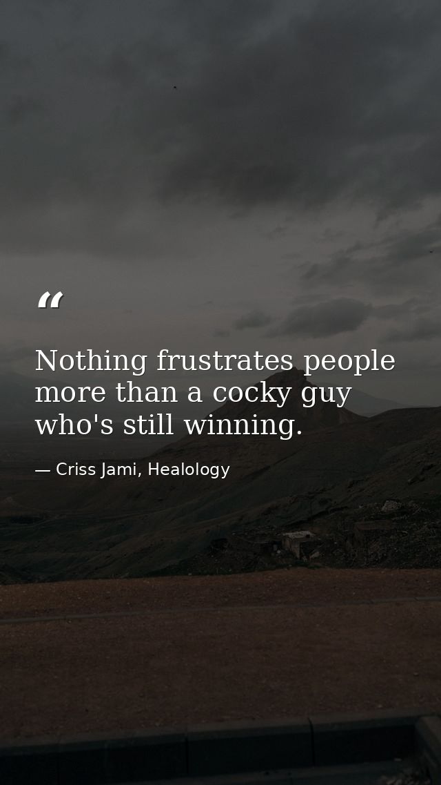 Nothing frustrates people more than a cocky guy who's still winning. — Criss Jami, Healology