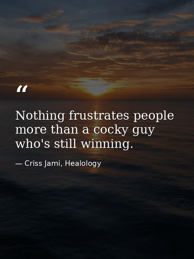Nothing frustrates people more than a cocky guy who's still winning. — Criss Jami, Healology