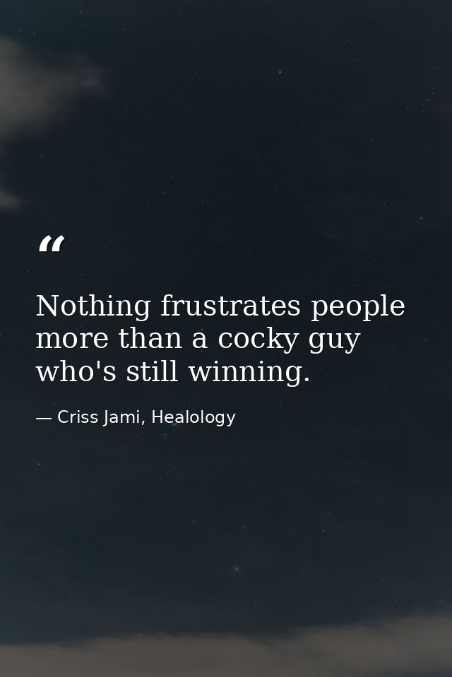 Nothing frustrates people more than a cocky guy who's still winning. — Criss Jami, Healology