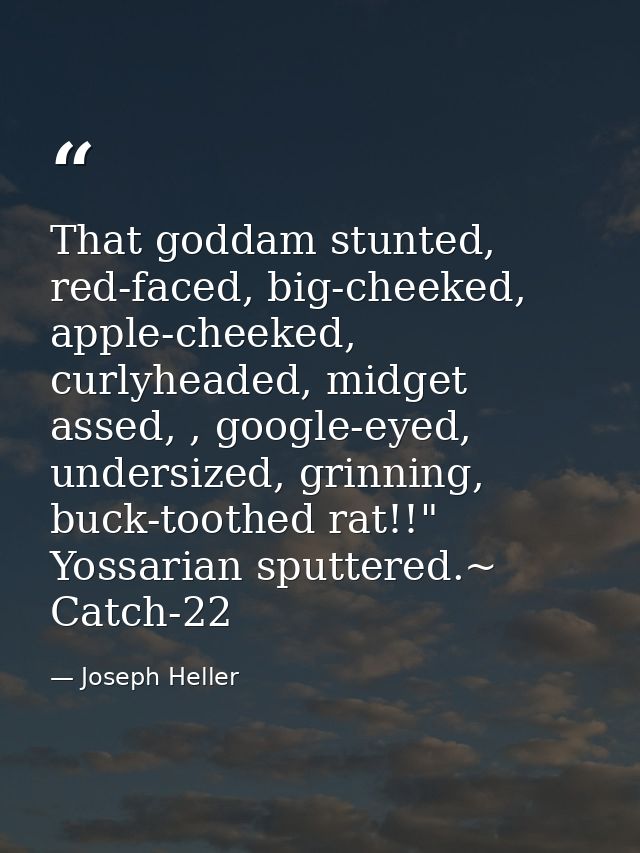 That goddam stunted, red-faced, big-cheeked, apple-cheeked, curlyheaded, midget assed, , google-eyed, undersized, grinni — Joseph Heller
