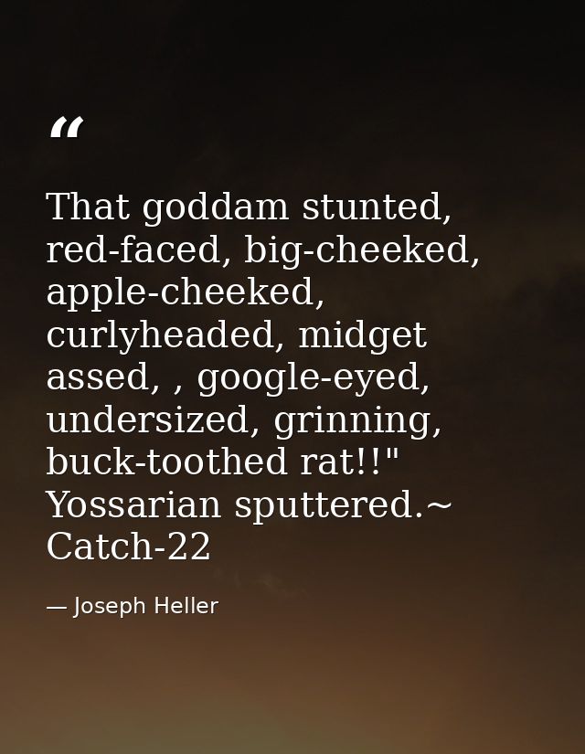 That goddam stunted, red-faced, big-cheeked, apple-cheeked, curlyheaded, midget assed, , google-eyed, undersized, grinni — Joseph Heller