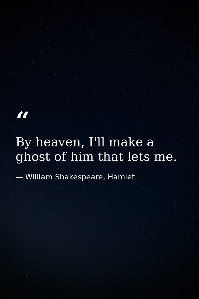 By heaven, I'll make a ghost of him that lets me. — William Shakespeare, Hamlet