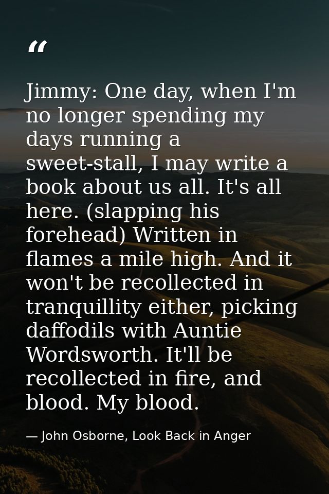 Jimmy: One day, when I'm no longer spending my days running a sweet-stall, I may write a book about us all. It's all her — John Osborne, Look Back in Anger
