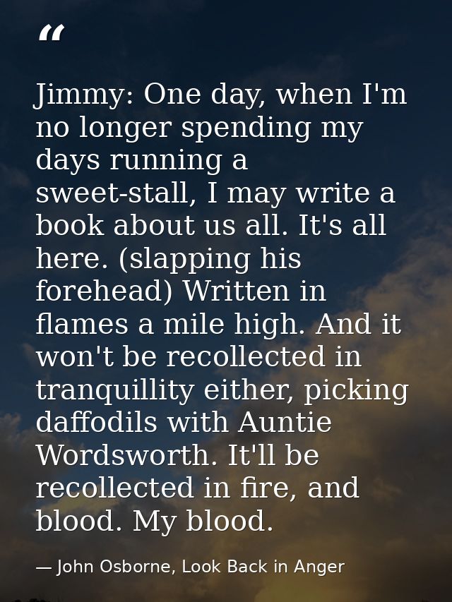 Jimmy: One day, when I'm no longer spending my days running a sweet-stall, I may write a book about us all. It's all her — John Osborne, Look Back in Anger