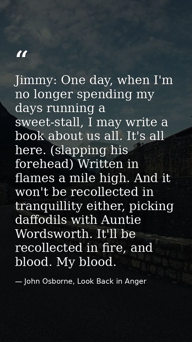 Jimmy: One day, when I'm no longer spending my days running a sweet-stall, I may write a book about us all. It's all her — John Osborne, Look Back in Anger