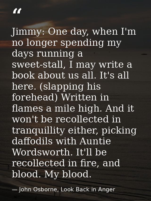 Jimmy: One day, when I'm no longer spending my days running a sweet-stall, I may write a book about us all. It's all her — John Osborne, Look Back in Anger
