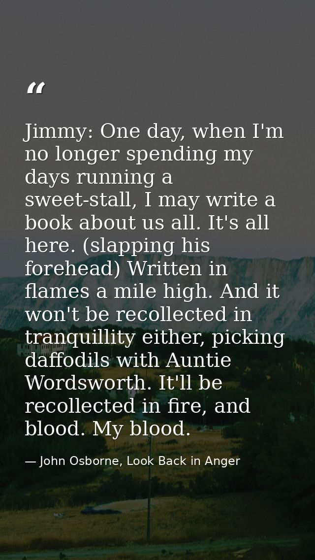 Jimmy: One day, when I'm no longer spending my days running a sweet-stall, I may write a book about us all. It's all her — John Osborne, Look Back in Anger