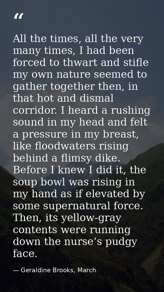 All the times, all the very many times, I had been forced to thwart and stifle my own nature seemed to gather together t — Geraldine Brooks, March