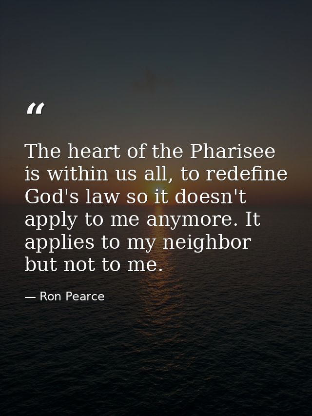 The heart of the Pharisee is within us all, to redefine God's law so it doesn't apply to me anymore. It applies to my ne — Ron Pearce