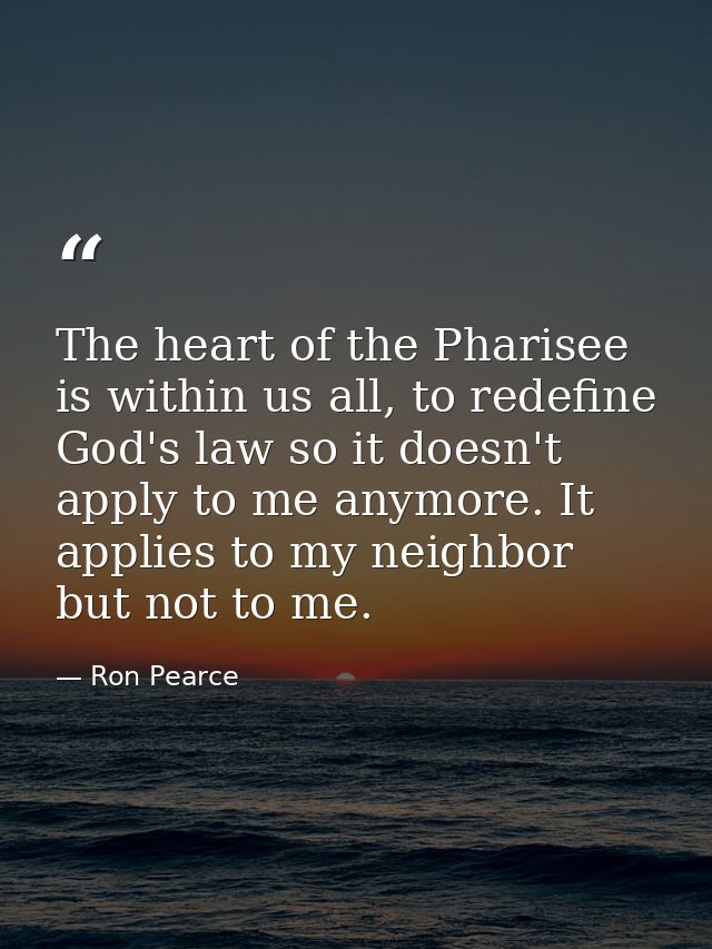 The heart of the Pharisee is within us all, to redefine God's law so it doesn't apply to me anymore. It applies to my ne — Ron Pearce