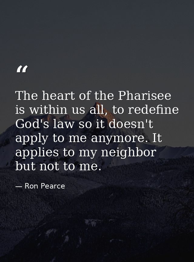 The heart of the Pharisee is within us all, to redefine God's law so it doesn't apply to me anymore. It applies to my ne — Ron Pearce