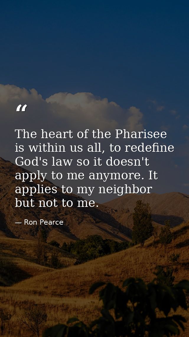 The heart of the Pharisee is within us all, to redefine God's law so it doesn't apply to me anymore. It applies to my ne — Ron Pearce