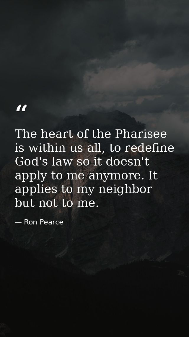 The heart of the Pharisee is within us all, to redefine God's law so it doesn't apply to me anymore. It applies to my ne — Ron Pearce