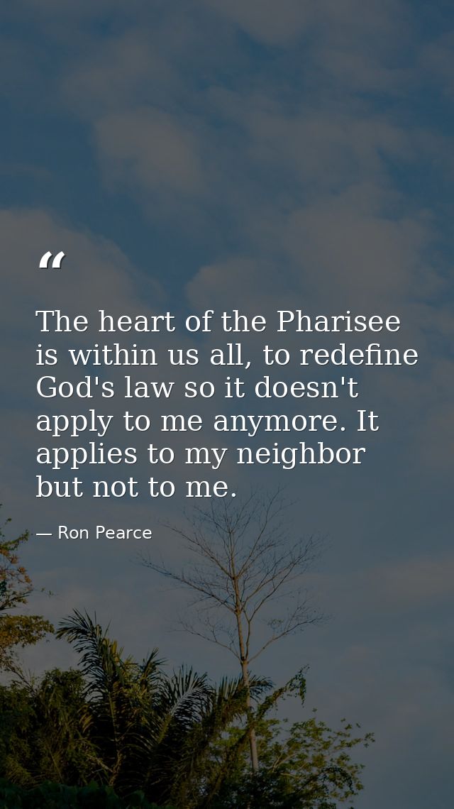The heart of the Pharisee is within us all, to redefine God's law so it doesn't apply to me anymore. It applies to my ne — Ron Pearce
