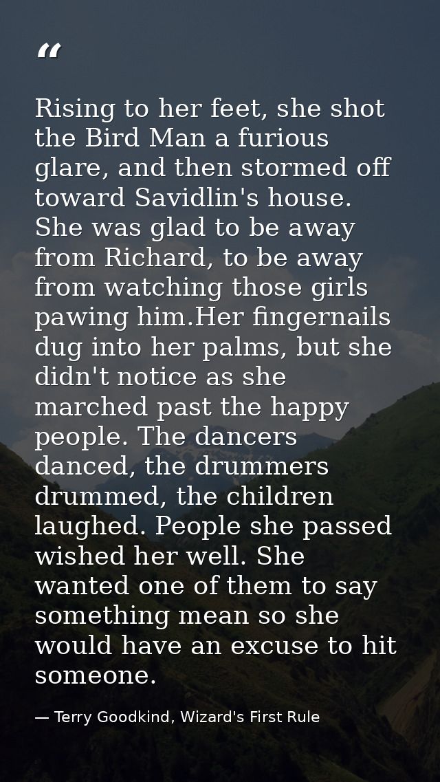 Rising to her feet, she shot the Bird Man a furious glare, and then stormed off toward Savidlin's house. She was glad to — Terry Goodkind, Wizard's First Rule