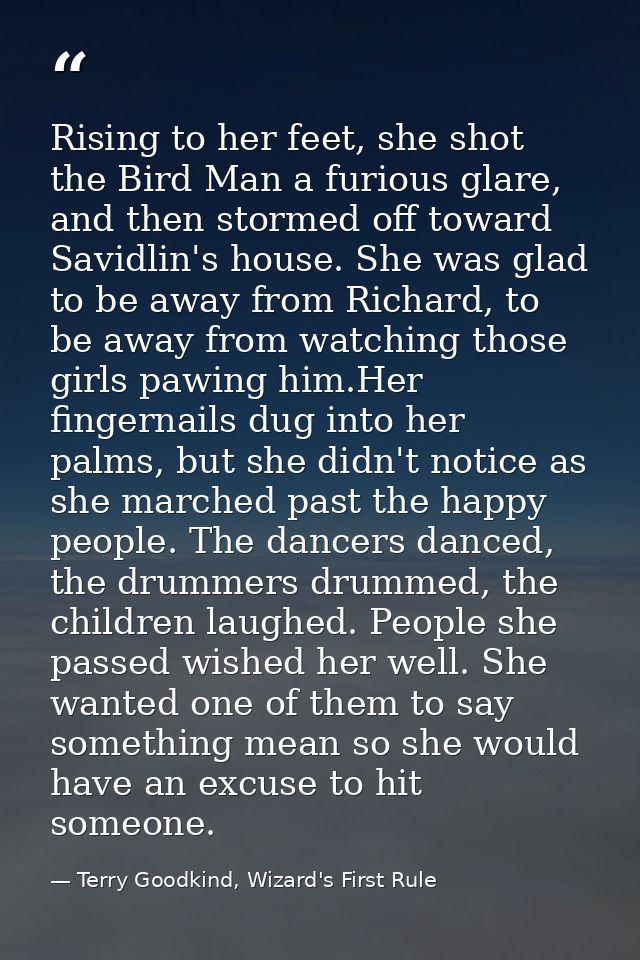 Rising to her feet, she shot the Bird Man a furious glare, and then stormed off toward Savidlin's house. She was glad to — Terry Goodkind, Wizard's First Rule