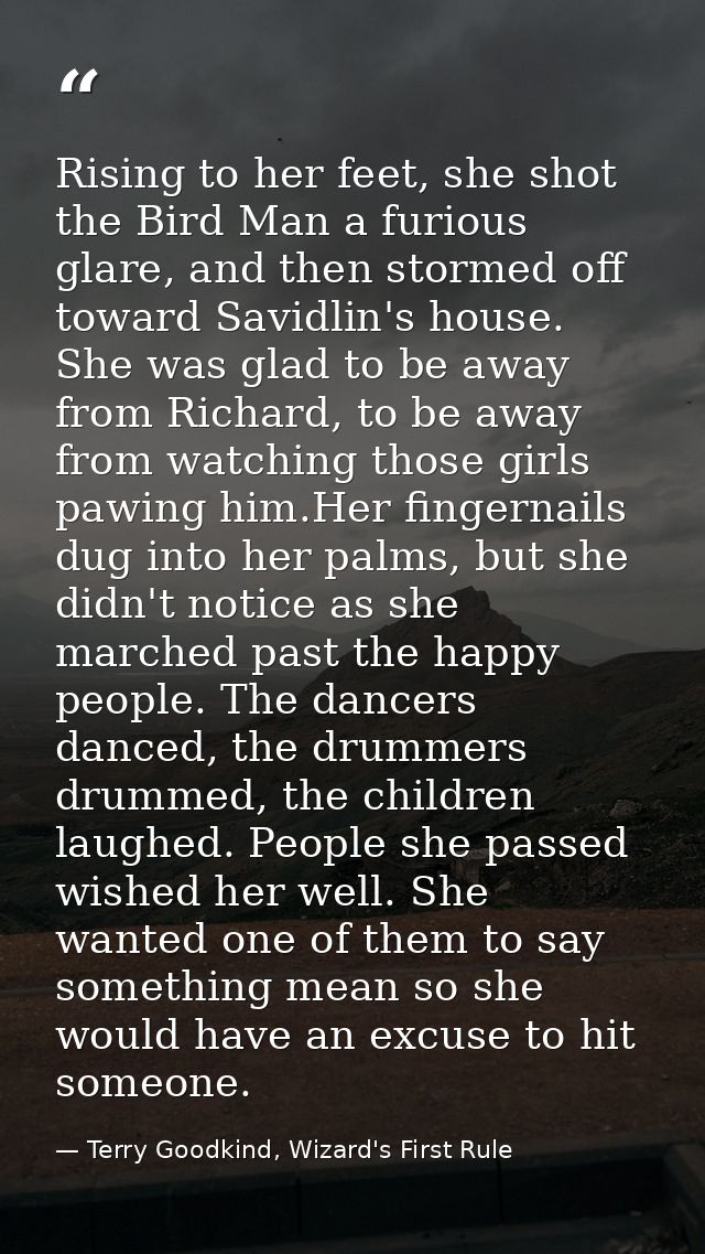 Rising to her feet, she shot the Bird Man a furious glare, and then stormed off toward Savidlin's house. She was glad to — Terry Goodkind, Wizard's First Rule