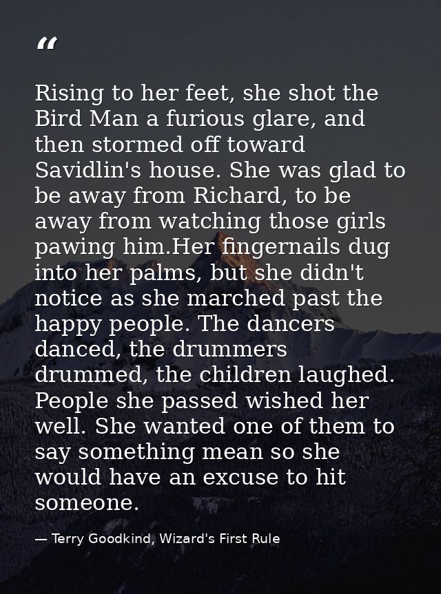 Rising to her feet, she shot the Bird Man a furious glare, and then stormed off toward Savidlin's house. She was glad to — Terry Goodkind, Wizard's First Rule