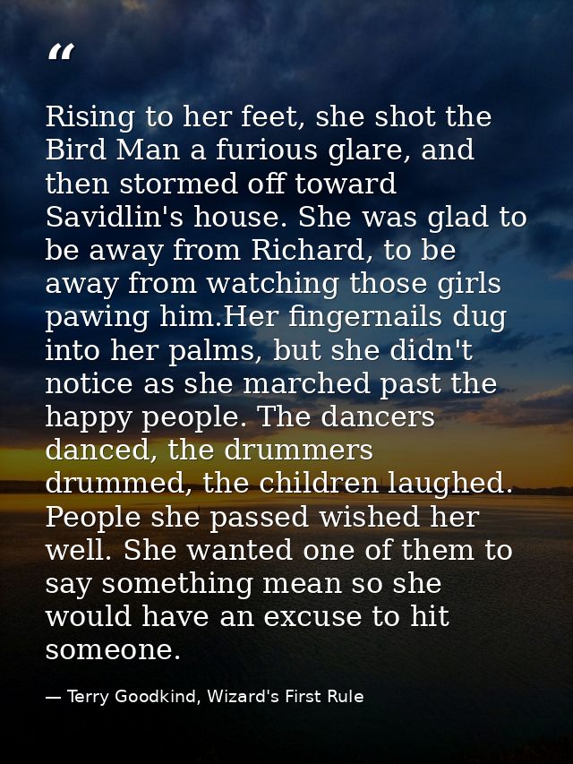 Rising to her feet, she shot the Bird Man a furious glare, and then stormed off toward Savidlin's house. She was glad to — Terry Goodkind, Wizard's First Rule