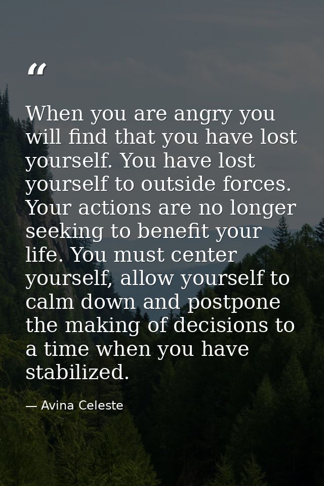 When you are angry you will find that you have lost yourself. You have lost yourself to outside forces. Your actions are — Avina Celeste
