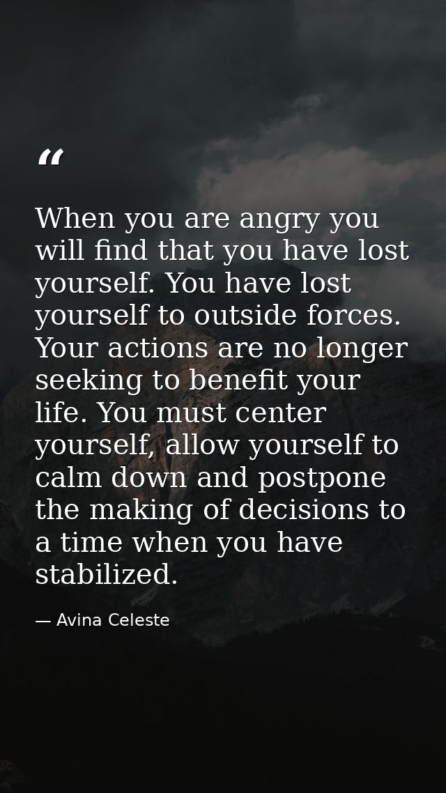 When you are angry you will find that you have lost yourself. You have lost yourself to outside forces. Your actions are — Avina Celeste