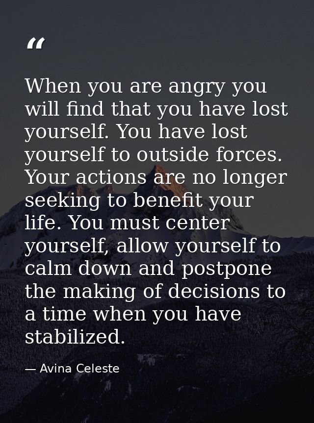When you are angry you will find that you have lost yourself. You have lost yourself to outside forces. Your actions are — Avina Celeste