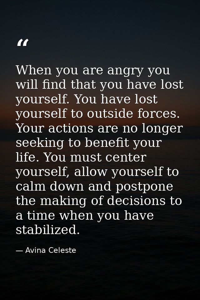 When you are angry you will find that you have lost yourself. You have lost yourself to outside forces. Your actions are — Avina Celeste