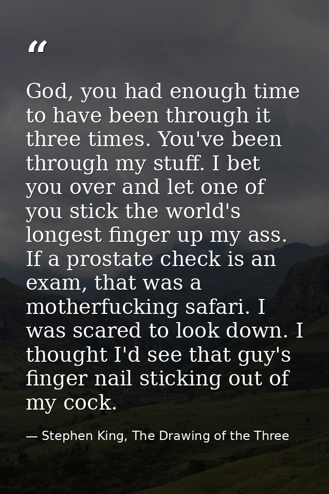 God, you had enough time to have been through it three times. You've been through my stuff. I bet you over and let one o — Stephen King, The Drawing of the Three
