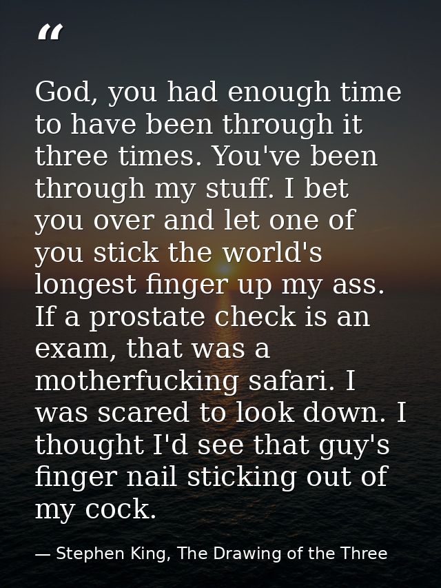 God, you had enough time to have been through it three times. You've been through my stuff. I bet you over and let one o — Stephen King, The Drawing of the Three