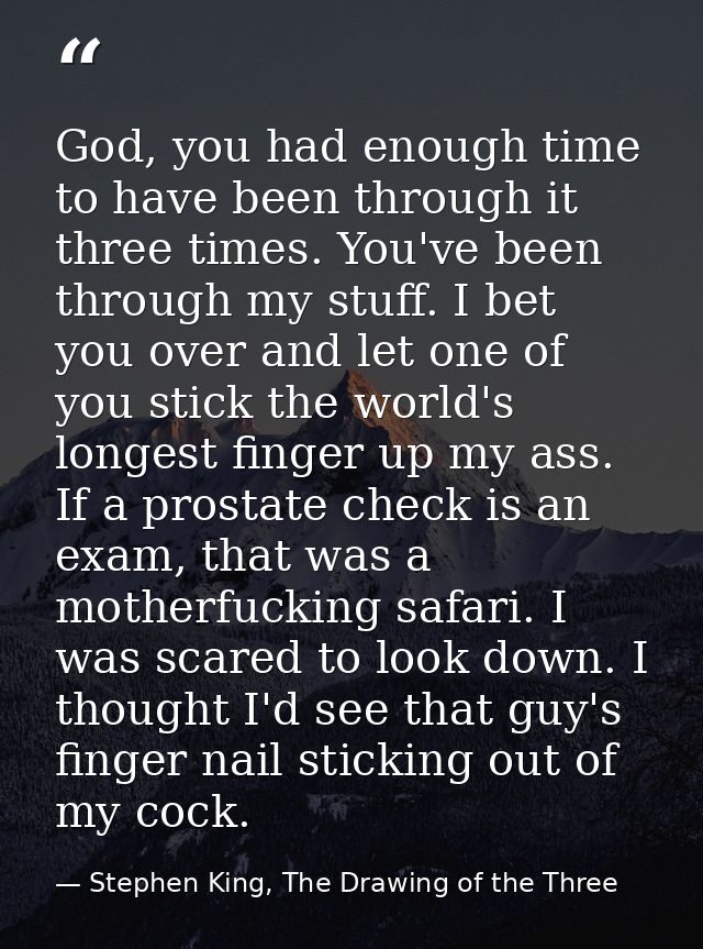 God, you had enough time to have been through it three times. You've been through my stuff. I bet you over and let one o — Stephen King, The Drawing of the Three