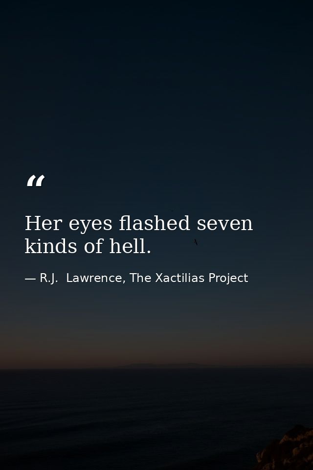 Her eyes flashed seven kinds of hell. — R.J.  Lawrence, The Xactilias Project