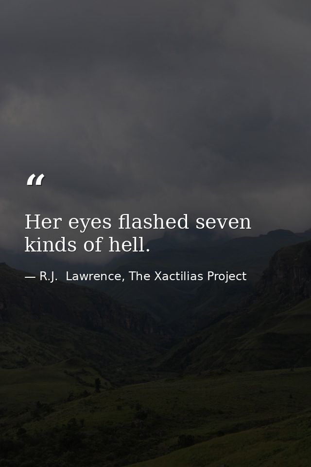 Her eyes flashed seven kinds of hell. — R.J.  Lawrence, The Xactilias Project