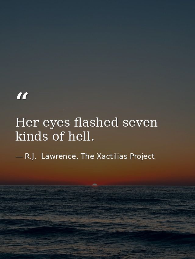 Her eyes flashed seven kinds of hell. — R.J.  Lawrence, The Xactilias Project
