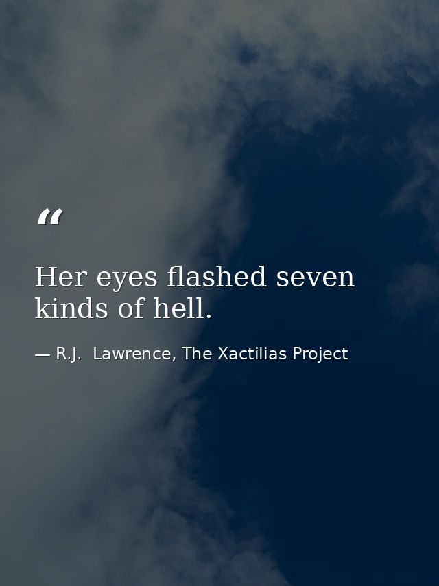 Her eyes flashed seven kinds of hell. — R.J.  Lawrence, The Xactilias Project