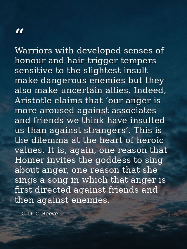 Warriors with developed senses of honour and hair-trigger tempers sensitive to the slightest insult make dangerous enemi — C. D. C. Reeve