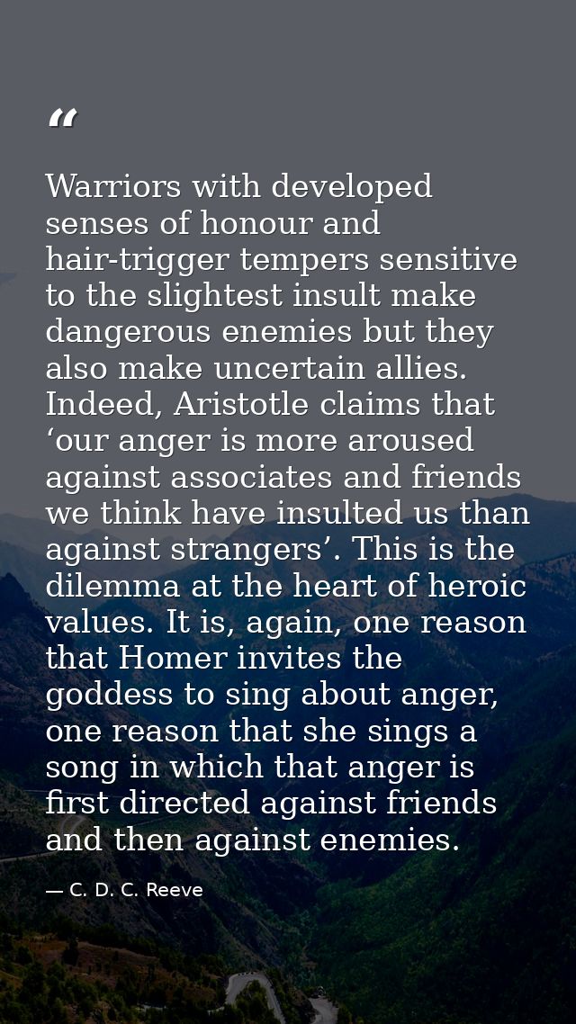 Warriors with developed senses of honour and hair-trigger tempers sensitive to the slightest insult make dangerous enemi — C. D. C. Reeve
