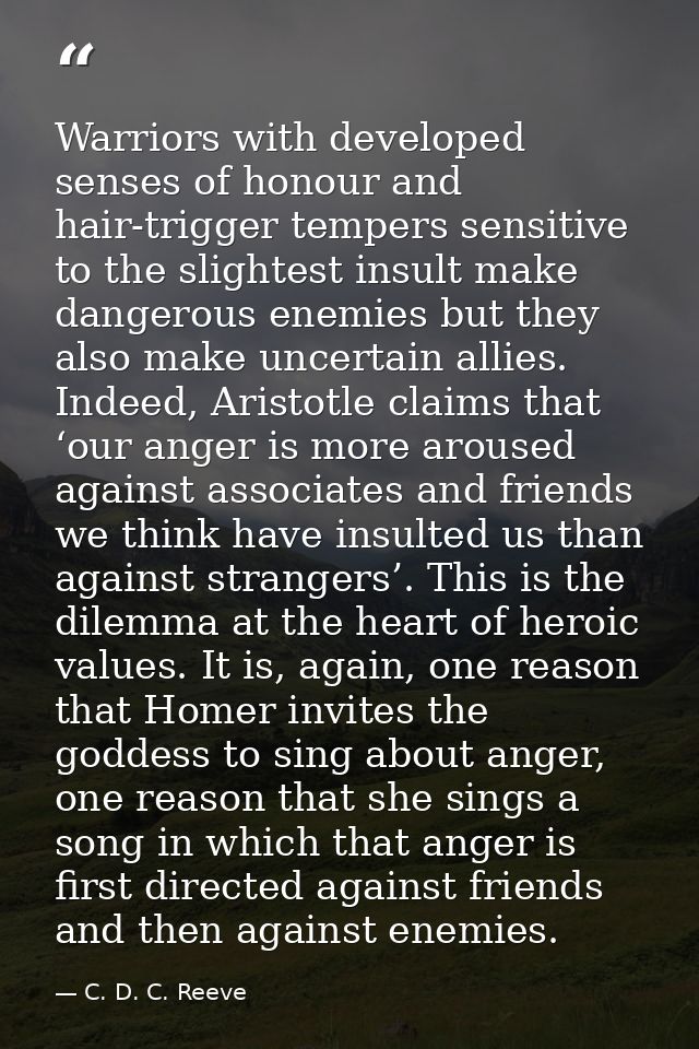 Warriors with developed senses of honour and hair-trigger tempers sensitive to the slightest insult make dangerous enemi — C. D. C. Reeve
