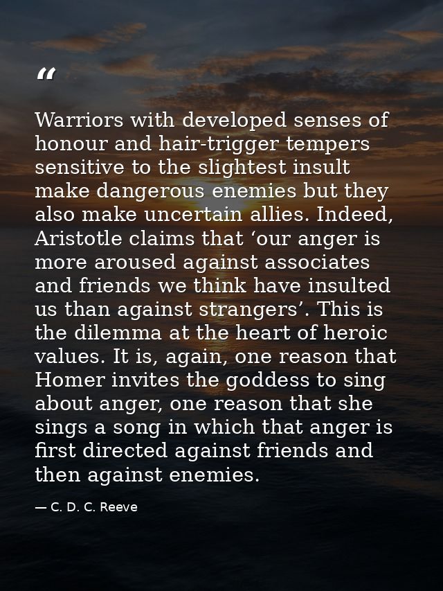 Warriors with developed senses of honour and hair-trigger tempers sensitive to the slightest insult make dangerous enemi — C. D. C. Reeve