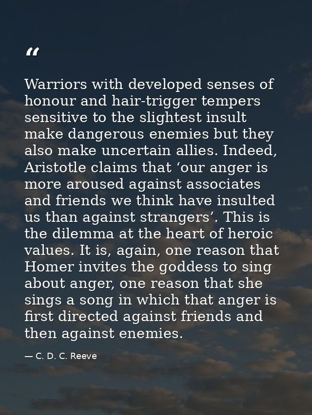 Warriors with developed senses of honour and hair-trigger tempers sensitive to the slightest insult make dangerous enemi — C. D. C. Reeve