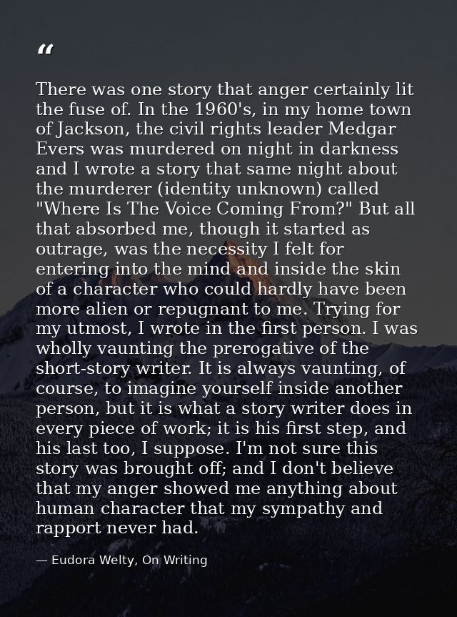 There was one story that anger certainly lit the fuse of. In the 1960's, in my home town of Jackson, the civil rights le — Eudora Welty, On Writing