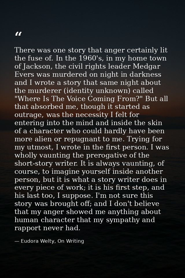 There was one story that anger certainly lit the fuse of. In the 1960's, in my home town of Jackson, the civil rights le — Eudora Welty, On Writing