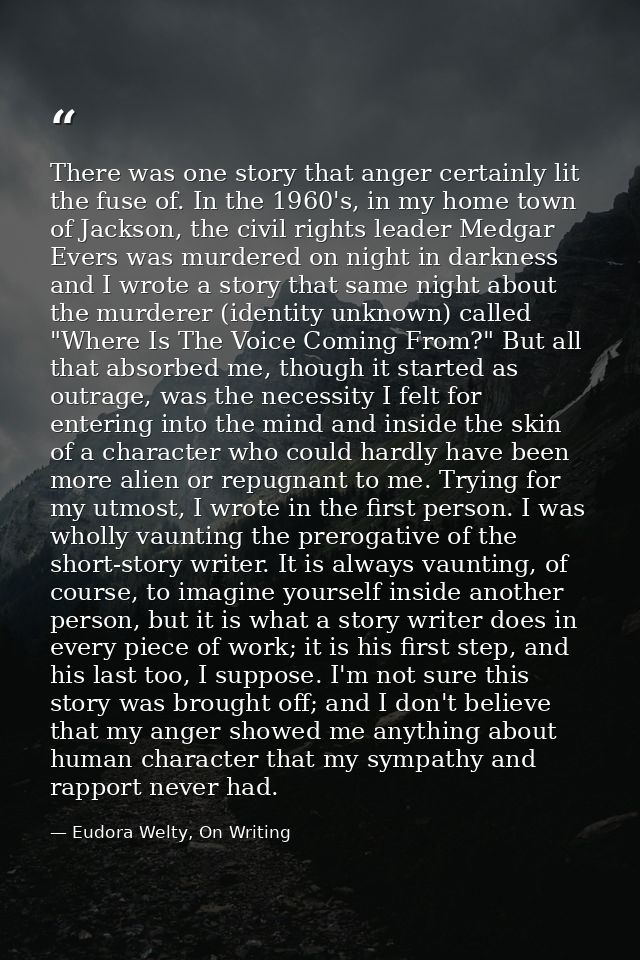 There was one story that anger certainly lit the fuse of. In the 1960's, in my home town of Jackson, the civil rights le — Eudora Welty, On Writing
