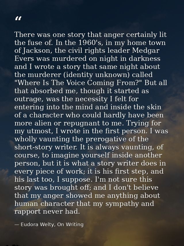 There was one story that anger certainly lit the fuse of. In the 1960's, in my home town of Jackson, the civil rights le — Eudora Welty, On Writing