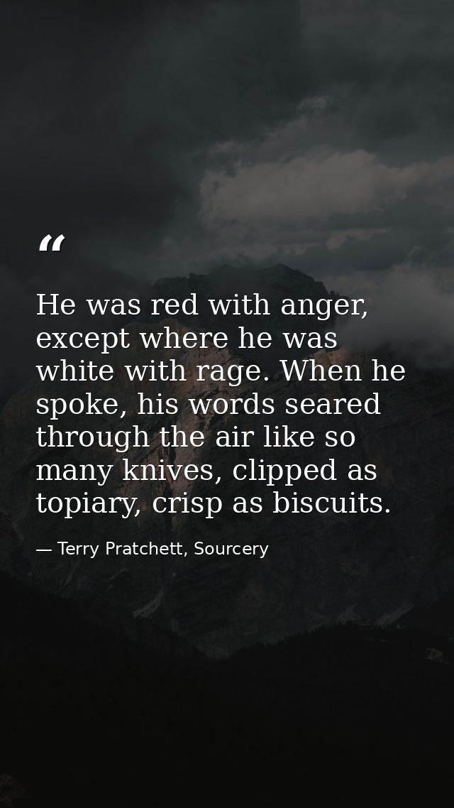 He was red with anger, except where he was white with rage. When he spoke, his words seared through the air like so many — Terry Pratchett, Sourcery