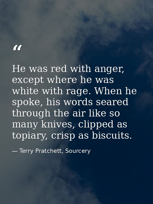 He was red with anger, except where he was white with rage. When he spoke, his words seared through the air like so many — Terry Pratchett, Sourcery