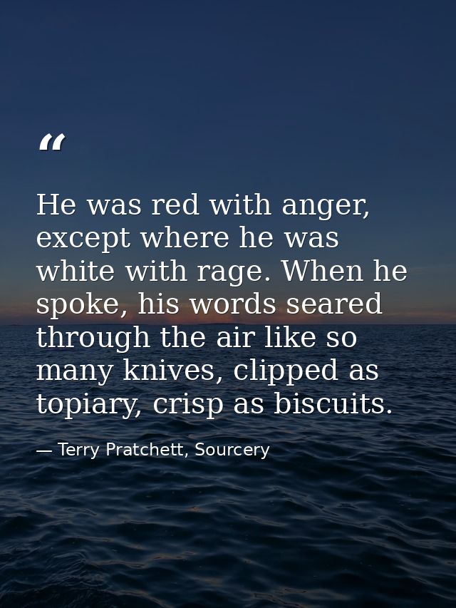 He was red with anger, except where he was white with rage. When he spoke, his words seared through the air like so many — Terry Pratchett, Sourcery