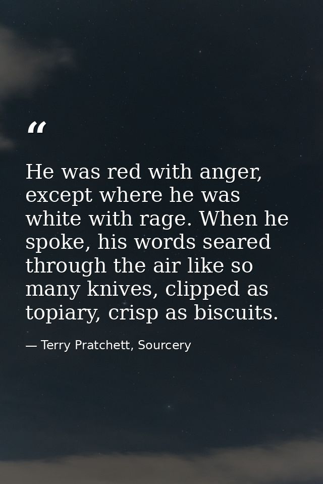 He was red with anger, except where he was white with rage. When he spoke, his words seared through the air like so many — Terry Pratchett, Sourcery